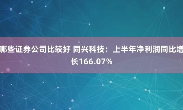 哪些证券公司比较好 同兴科技：上半年净利润同比增长166.07%