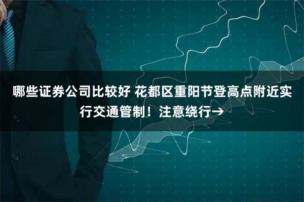 哪些证券公司比较好 花都区重阳节登高点附近实行交通管制！注意绕行→