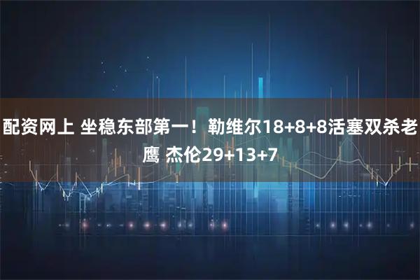 配资网上 坐稳东部第一！勒维尔18+8+8活塞双杀老鹰 杰伦29+13+7