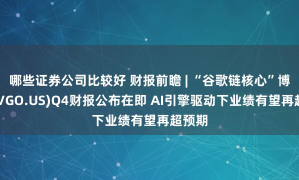 哪些证券公司比较好 财报前瞻 | “谷歌链核心”博通(AVGO.US)Q4财报公布在即 AI引擎驱动下业绩有望再超预期