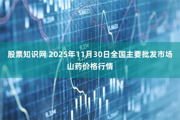 股票知识网 2025年11月30日全国主要批发市场山药价格行情