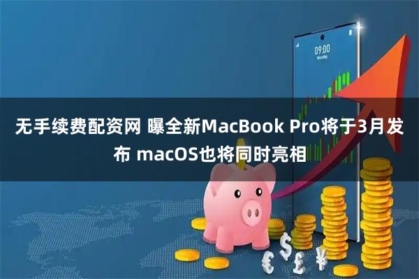 无手续费配资网 曝全新MacBook Pro将于3月发布 macOS也将同时亮相