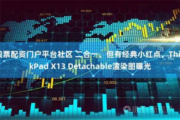 股票配资门户平台社区 二合一、但有经典小红点，ThinkPad X13 Detachable渲染图曝光
