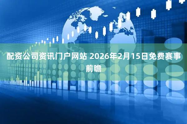 配资公司资讯门户网站 2026年2月15日免费赛事前瞻