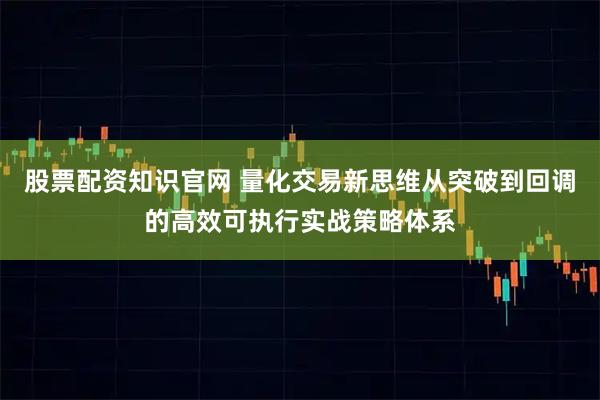 股票配资知识官网 量化交易新思维从突破到回调的高效可执行实战策略体系