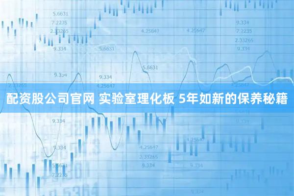 配资股公司官网 实验室理化板 5年如新的保养秘籍