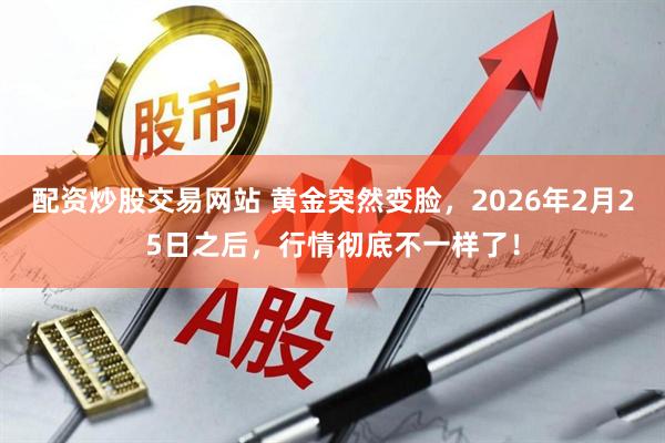 配资炒股交易网站 黄金突然变脸，2026年2月25日之后，行情彻底不一样了！