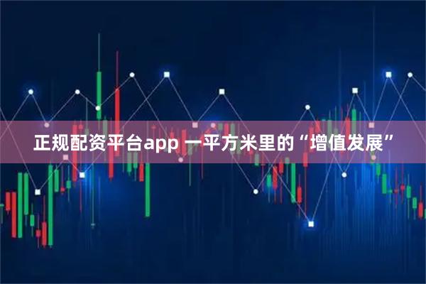 正规配资平台app 一平方米里的“增值发展”